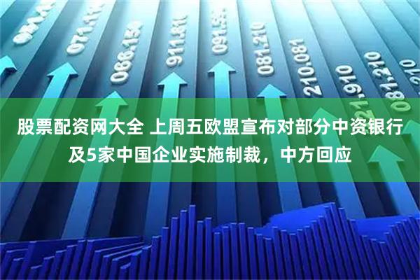 股票配资网大全 上周五欧盟宣布对部分中资银行及5家中国企业实施制裁，中方回应