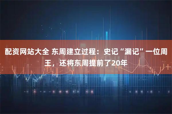 配资网站大全 东周建立过程：史记“漏记”一位周王，还将东周提前了20年