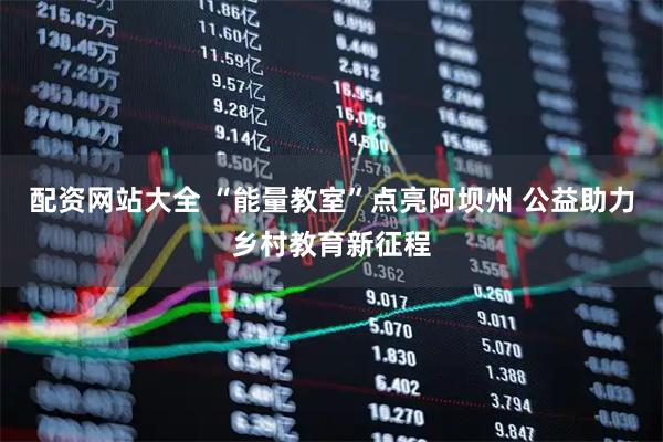 配资网站大全 “能量教室”点亮阿坝州 公益助力乡村教育新征程