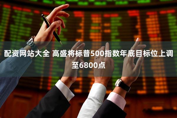 配资网站大全 高盛将标普500指数年底目标位上调至6800点
