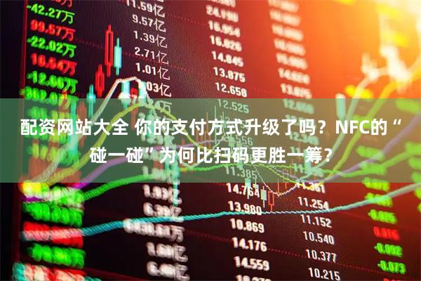 配资网站大全 你的支付方式升级了吗？NFC的“碰一碰”为何比扫码更胜一筹？