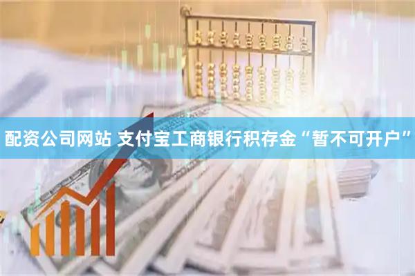 配资公司网站 支付宝工商银行积存金“暂不可开户”