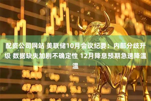 配资公司网站 美联储10月会议纪要：内部分歧升级 数据缺失加剧不确定性 12月降息预期急速降温