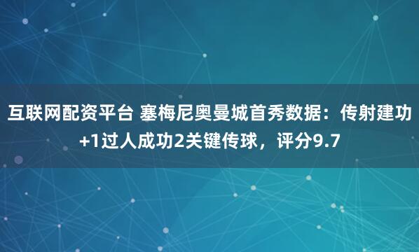 互联网配资平台 塞梅尼奥曼城首秀数据：传射建功+1过人成功2关键传球，评分9.7