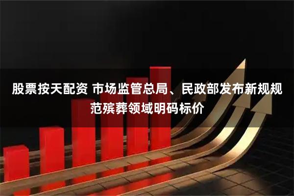 股票按天配资 市场监管总局、民政部发布新规规范殡葬领域明码标价