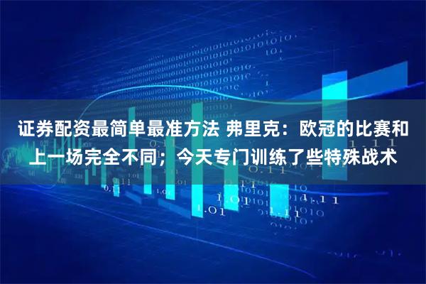 证券配资最简单最准方法 弗里克：欧冠的比赛和上一场完全不同；今天专门训练了些特殊战术