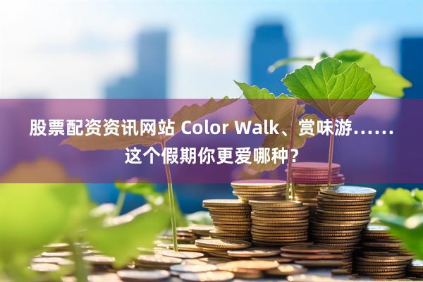 股票配资资讯网站 Color Walk、赏味游……这个假期你更爱哪种？